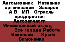 Автомеханик › Название организации ­ Захаров А.В., ИП › Отрасль предприятия ­ Автозапчасти › Минимальный оклад ­ 120 000 - Все города Работа » Вакансии   . Крым,Симоненко